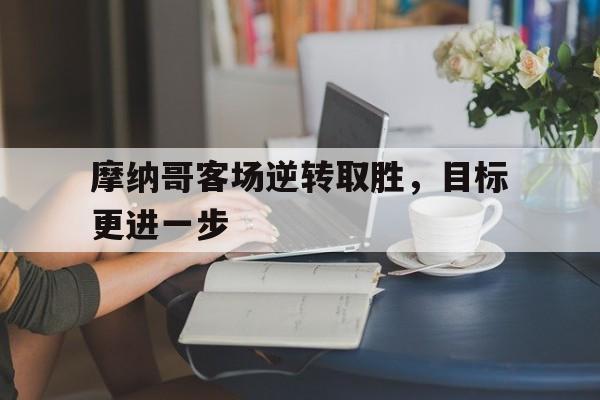 随机关于摩纳哥客场逆转取胜，目标更进一步的信息