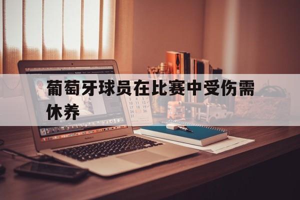 葡萄牙球员在比赛中受伤需休养