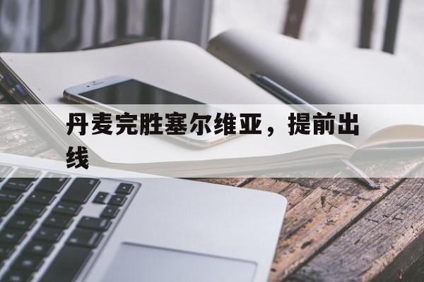 随机丹麦完胜塞尔维亚，提前出线