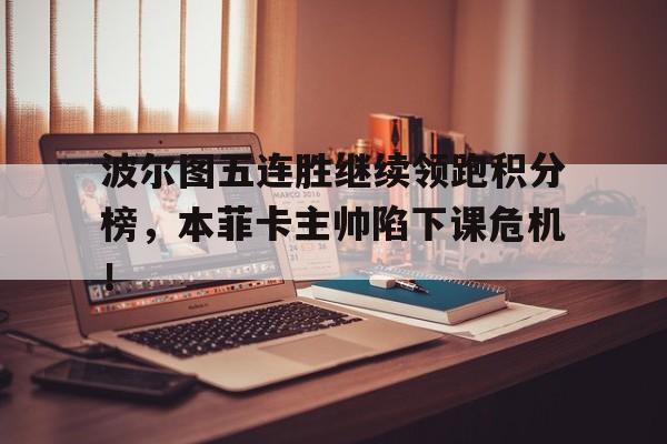随机波尔图五连胜继续领跑积分榜，本菲卡主帅陷下课危机！
