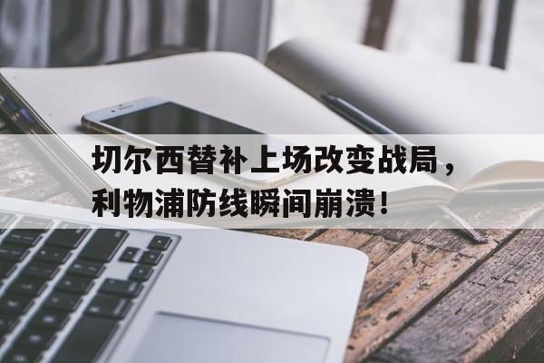 随机切尔西替补上场改变战局，利物浦防线瞬间崩溃！